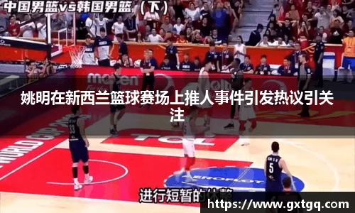 姚明在新西兰篮球赛场上推人事件引发热议引关注