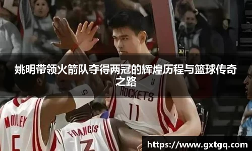 姚明带领火箭队夺得两冠的辉煌历程与篮球传奇之路