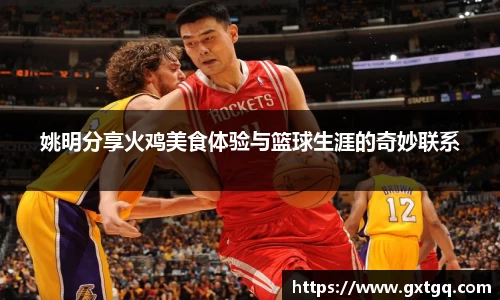 姚明分享火鸡美食体验与篮球生涯的奇妙联系